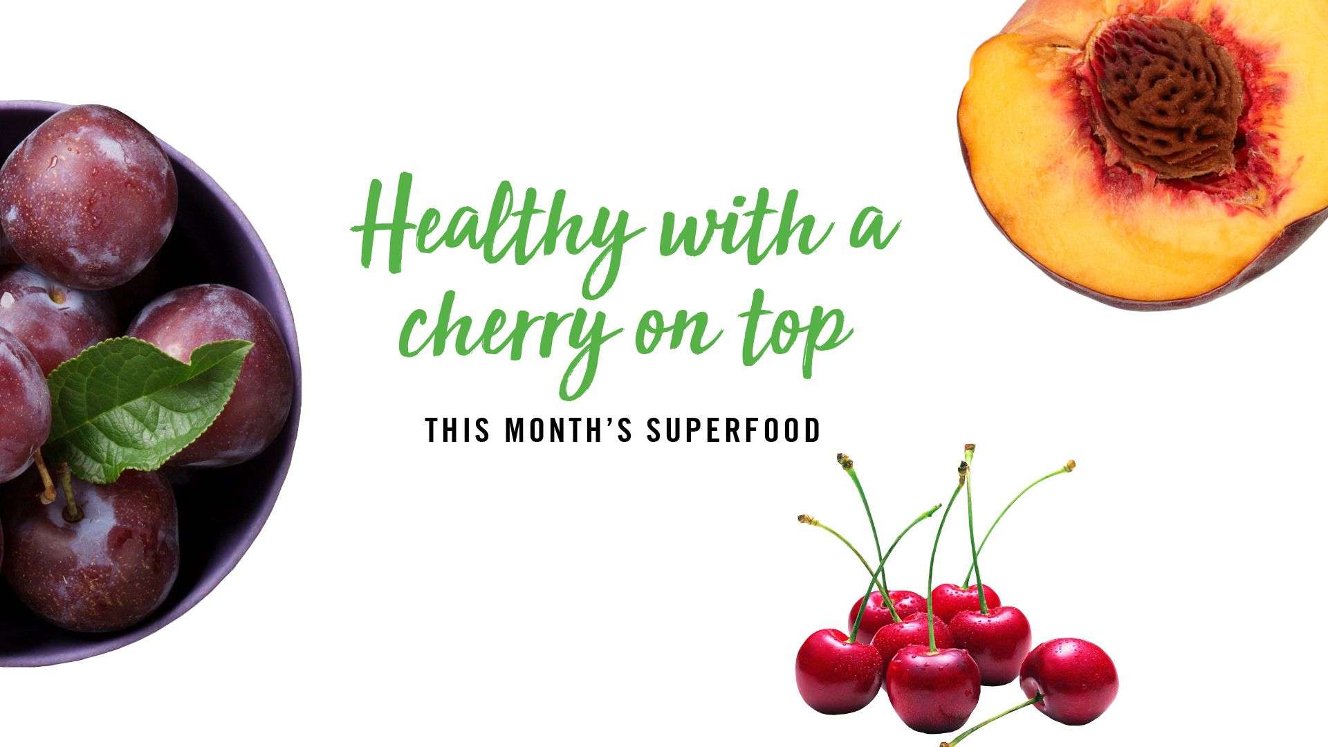 Bowl of plums, peach half, bunch of cherries, with text "Healthy with a cherry on top, this month's superfood.